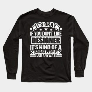 Designer lover It's Okay If You Don't Like Designer It's Kind Of A Smart People job Anyway Long Sleeve T-Shirt